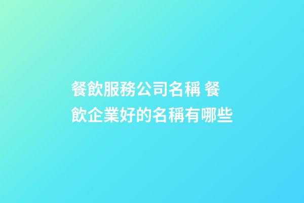 餐飲服務公司名稱 餐飲企業好的名稱有哪些-第1張-公司起名-玄機派